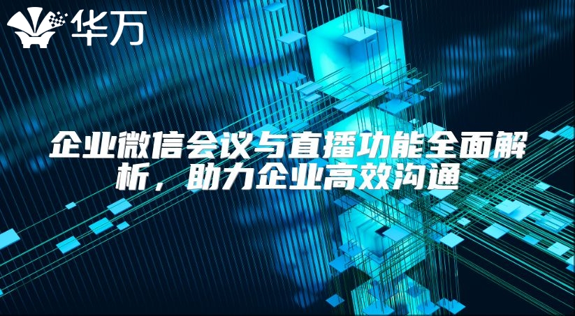 企業(yè)微信會(huì)議與直播功能全面解析，助力企業(yè)高效溝通