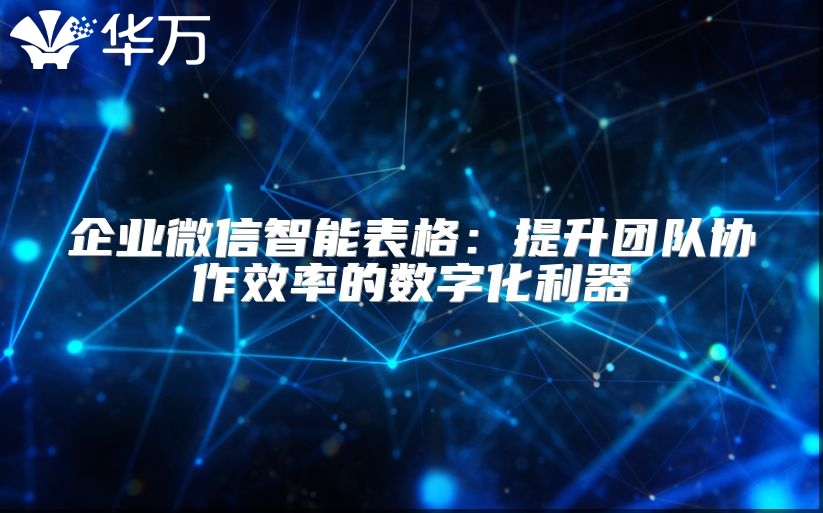 企業(yè)微信智能表格：提升團隊協(xié)作效率的數(shù)字化利器