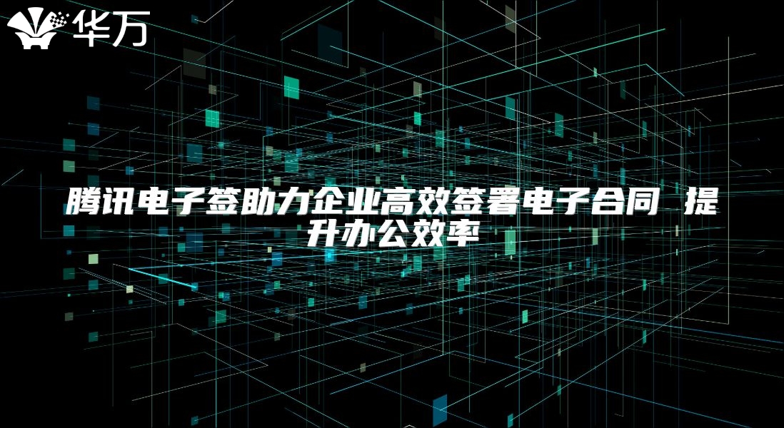 騰訊電子簽助力企業(yè)高效簽署電子合同 提升辦公效率