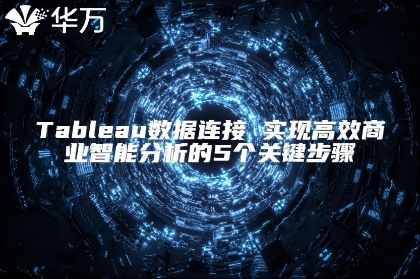Tableau數(shù)據(jù)連接 實現(xiàn)高效商業(yè)智能分析的5個關鍵步驟
