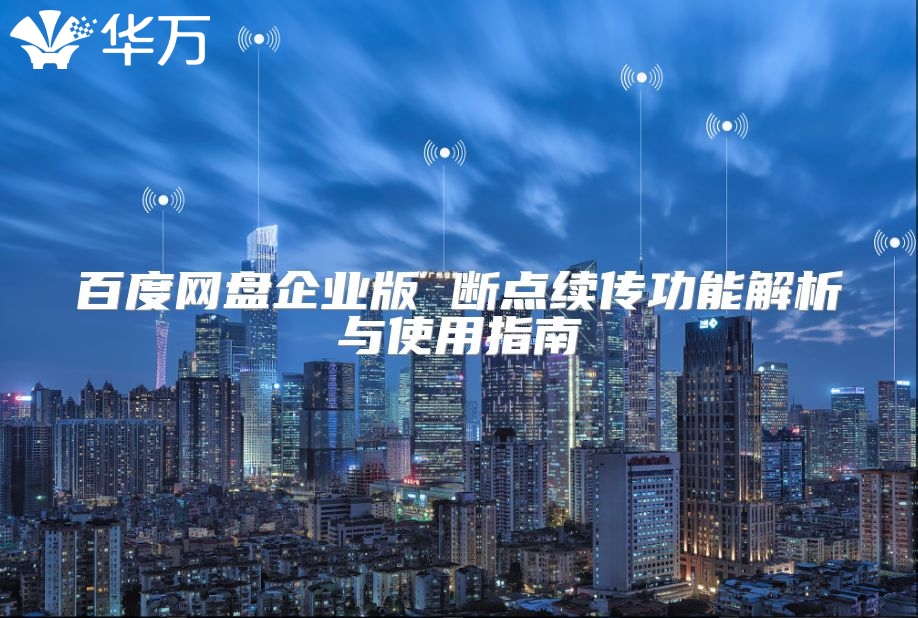 百度網(wǎng)盤(pán)企業(yè)版 斷點(diǎn)續(xù)傳功能解析與使用指南