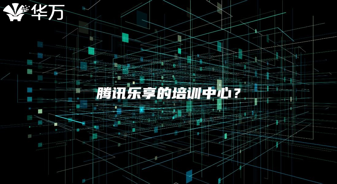 騰訊樂享的培訓中心？