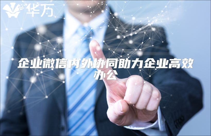 企業(yè)微信內(nèi)外協(xié)同助力企業(yè)高效辦公