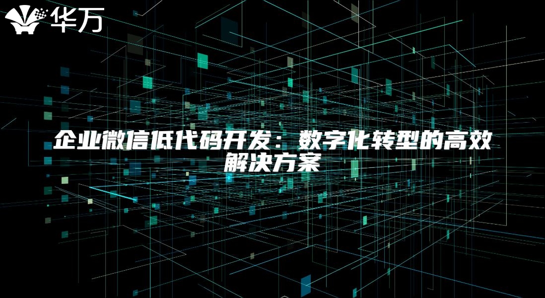 企業(yè)微信低代碼開發(fā)：數(shù)字化轉型的高效解決方案