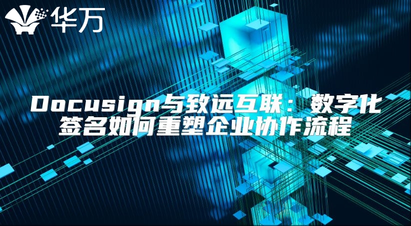 Docusign與致遠(yuǎn)互聯(lián)：數(shù)字化簽名如何重塑企業(yè)協(xié)作流程