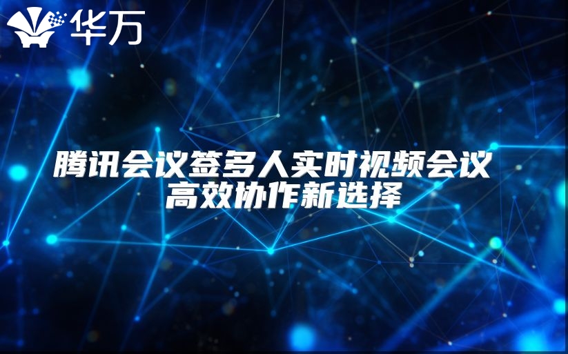 騰訊會議簽多人實時視頻會議 高效協作新選擇