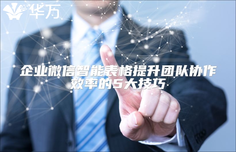 企業微信智能表格提升團隊協作效率的5大技巧