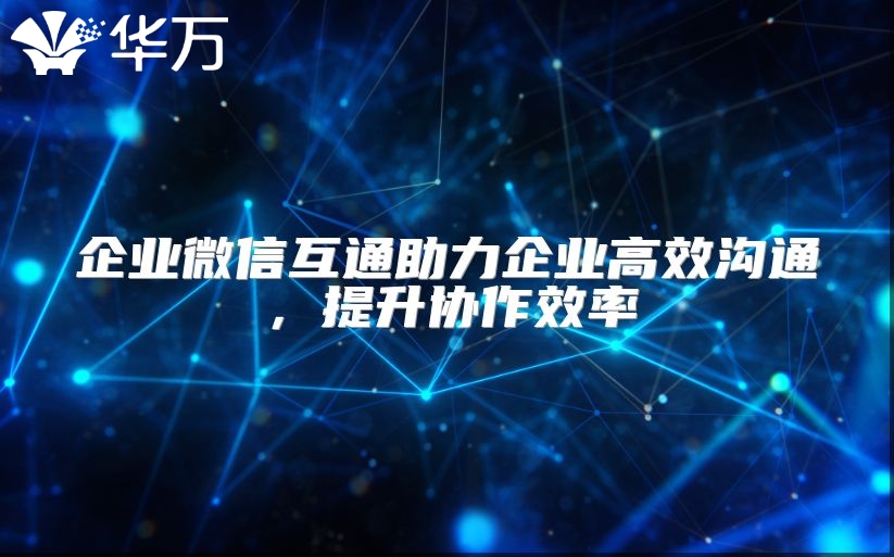企業(yè)微信互通助力企業(yè)高效溝通，提升協(xié)作效率