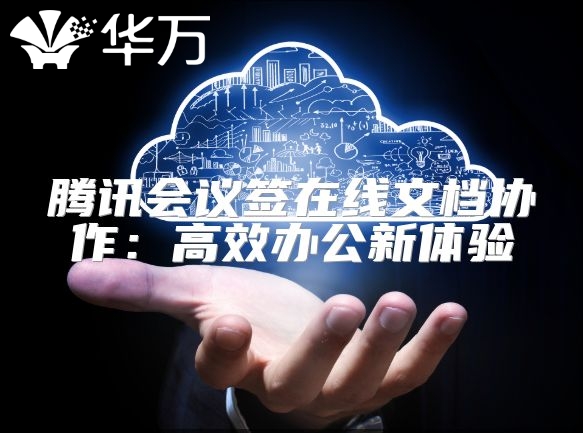 騰訊會議簽在線文檔協(xié)作：高效辦公新體驗