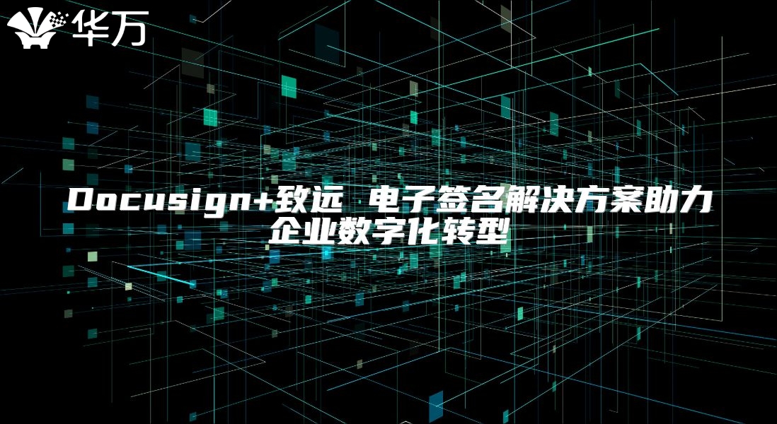 Docusign+致遠(yuǎn) 電子簽名解決方案助力企業(yè)數(shù)字化轉(zhuǎn)型