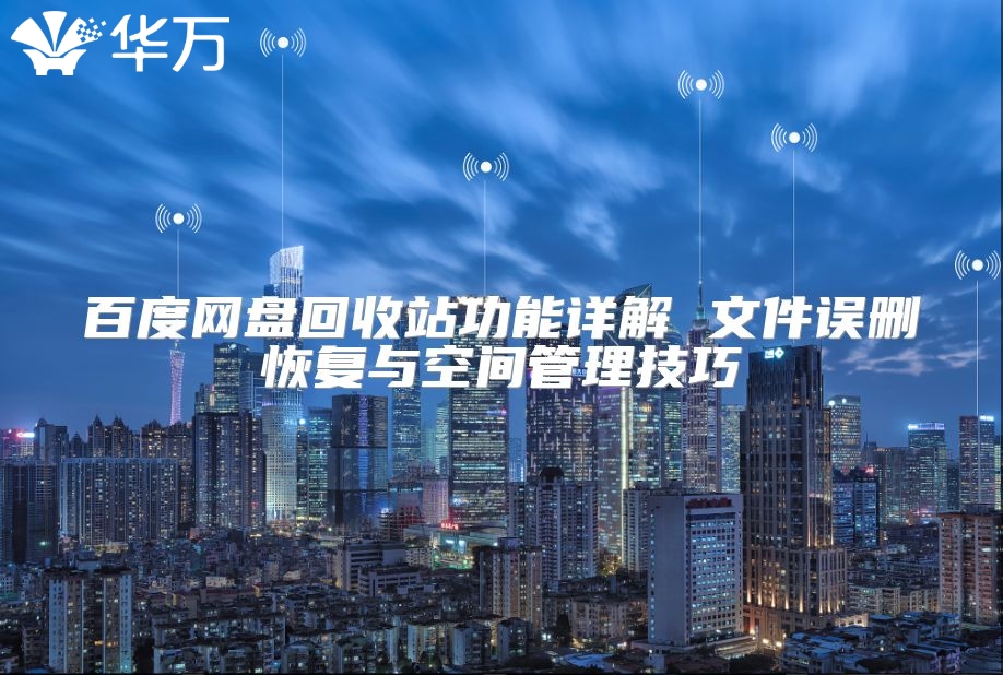 百度網(wǎng)盤回收站功能詳解 文件誤刪恢復(fù)與空間管理技巧