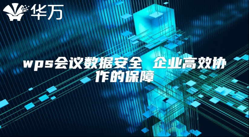 wps會(huì)議數(shù)據(jù)安全 企業(yè)高效協(xié)作的保障