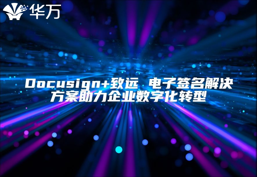 Docusign+致遠 電子簽名解決方案助力企業數字化轉型
