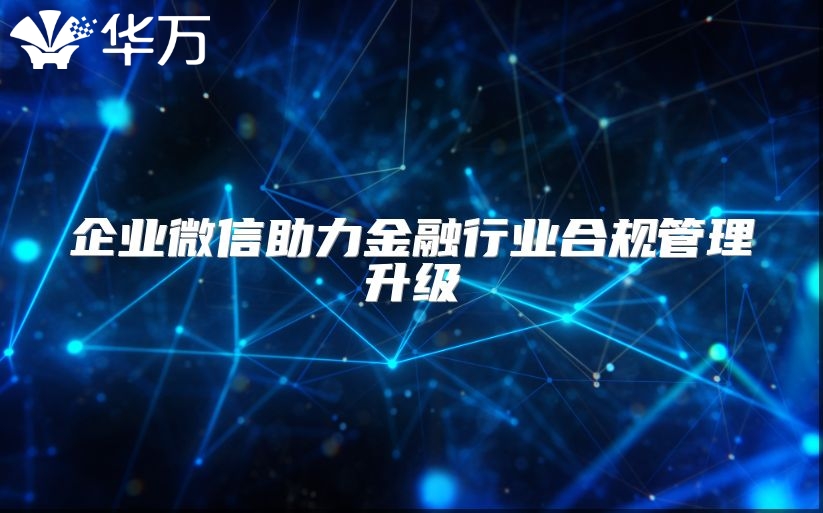企業(yè)微信助力金融行業(yè)合規(guī)管理升級