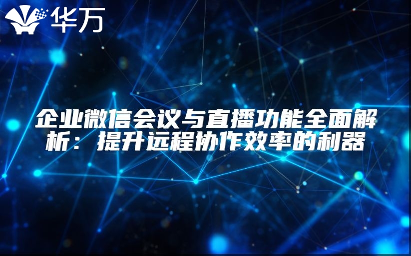 企業(yè)微信會議與直播功能全面解析：提升遠(yuǎn)程協(xié)作效率的利器