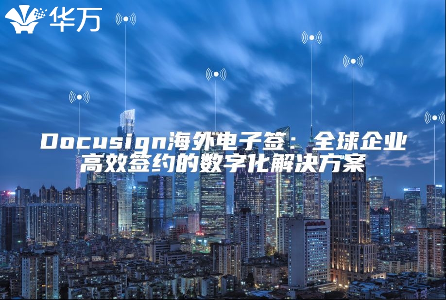 Docusign海外電子簽：全球企業(yè)高效簽約的數(shù)字化解決方案