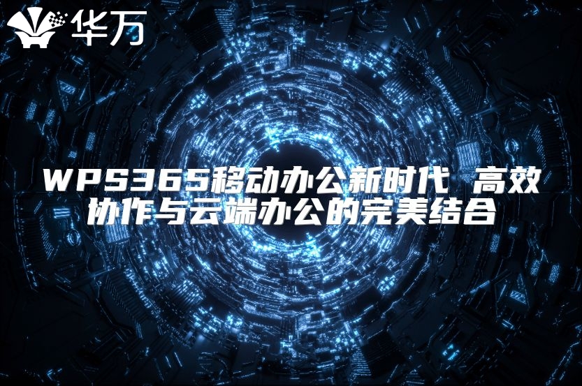WPS365移動(dòng)辦公新時(shí)代 高效協(xié)作與云端辦公的完美結(jié)合