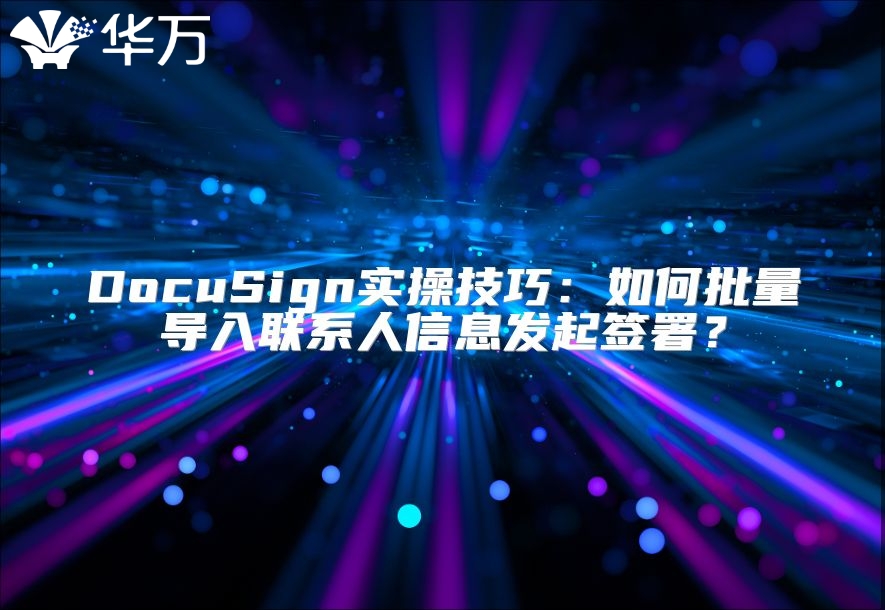 DocuSign實操技巧：如何批量導入聯(lián)系人信息發(fā)起簽署？