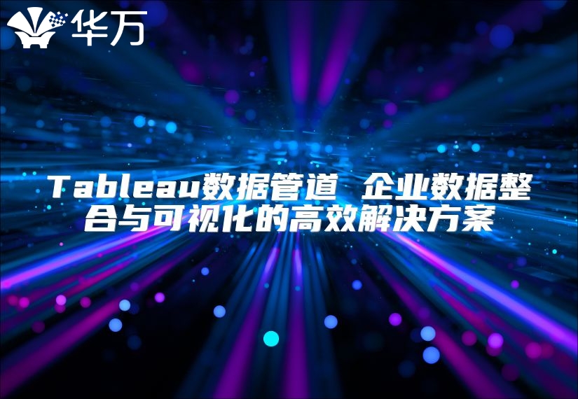 Tableau數(shù)據(jù)管道 企業(yè)數(shù)據(jù)整合與可視化的高效解決方案