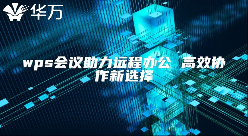 wps會議助力遠(yuǎn)程辦公 高效協(xié)作新選擇