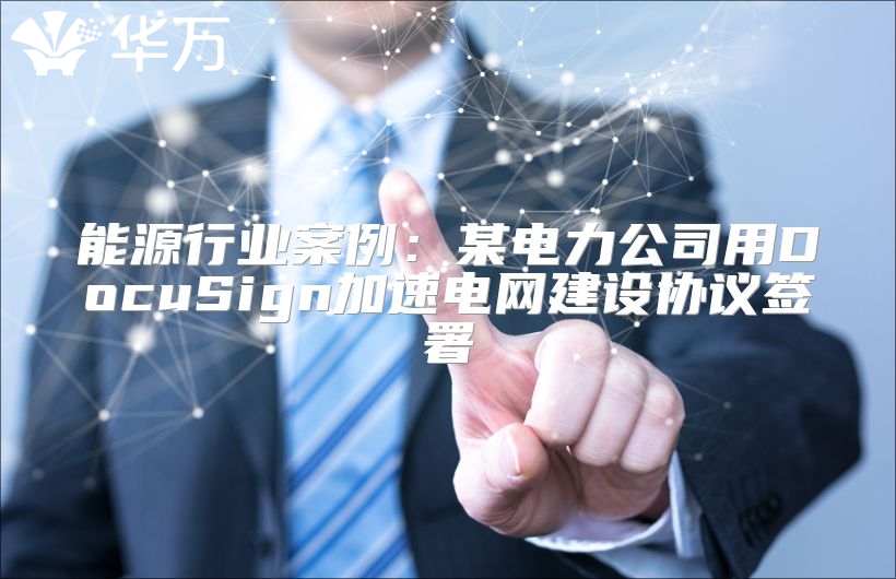 能源行業案例：某電力公司用DocuSign加速電網建設協議簽署