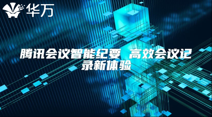 騰訊會(huì)議智能紀(jì)要 高效會(huì)議記錄新體驗(yàn)