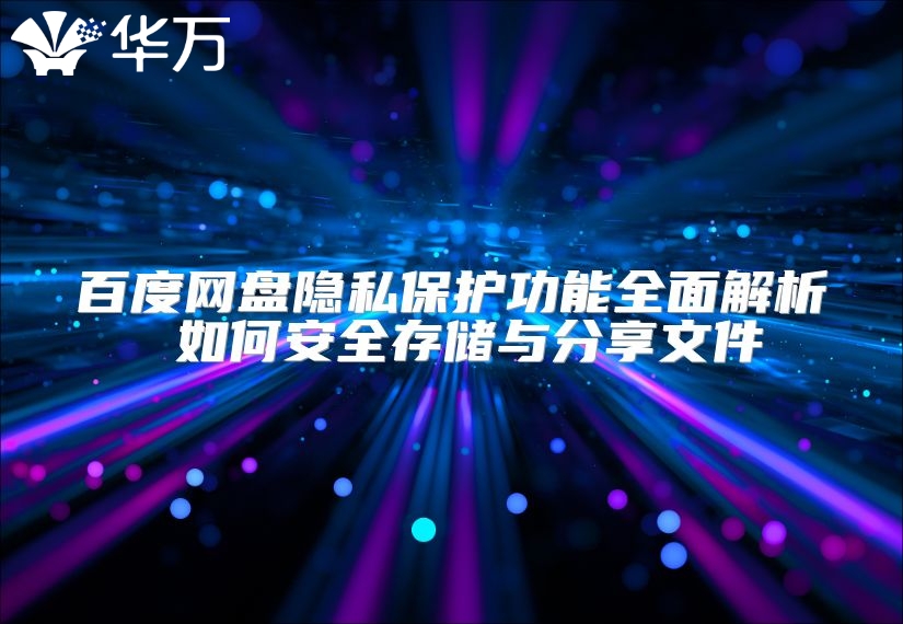 百度網(wǎng)盤隱私保護功能全面解析 如何安全存儲與分享文件