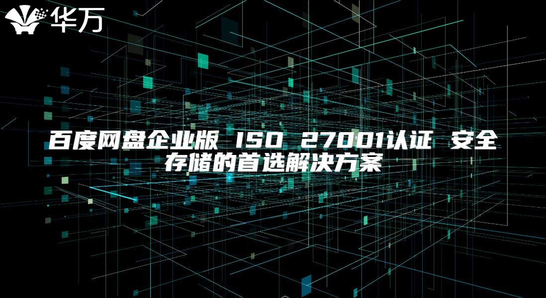 百度網(wǎng)盤企業(yè)版 ISO 27001認(rèn)證 安全存儲(chǔ)的首選解決方案