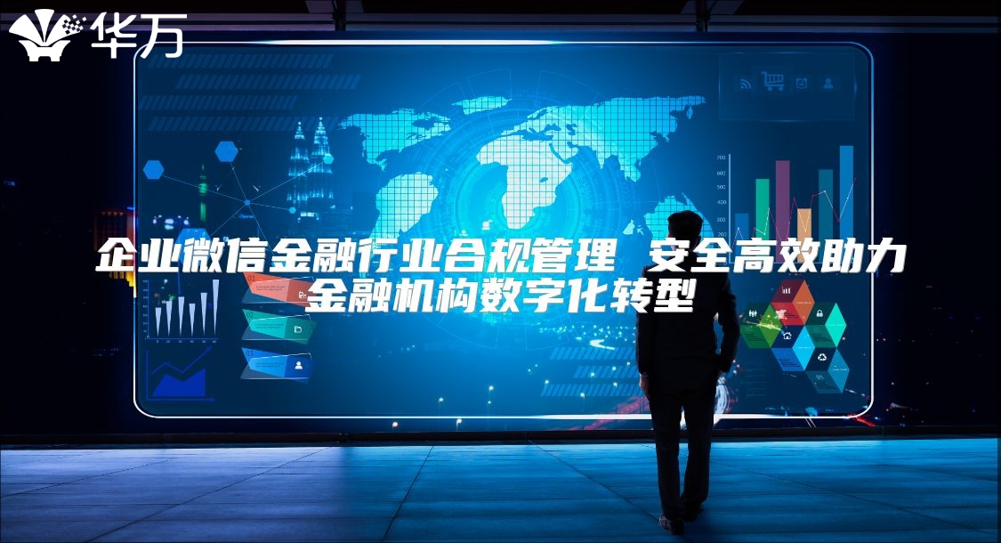 企業(yè)微信金融行業(yè)合規(guī)管理 安全高效助力金融機(jī)構(gòu)數(shù)字化轉(zhuǎn)型