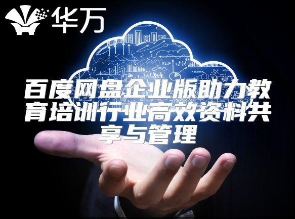 百度網(wǎng)盤企業(yè)版助力教育培訓(xùn)行業(yè)高效資料共享與管理