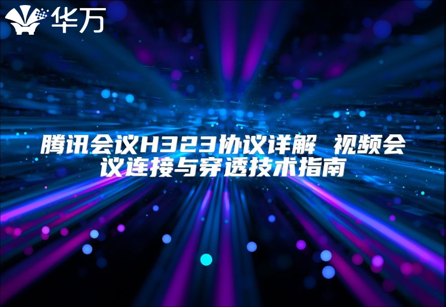 騰訊會議H323協議詳解 視頻會議連接與穿透技術指南