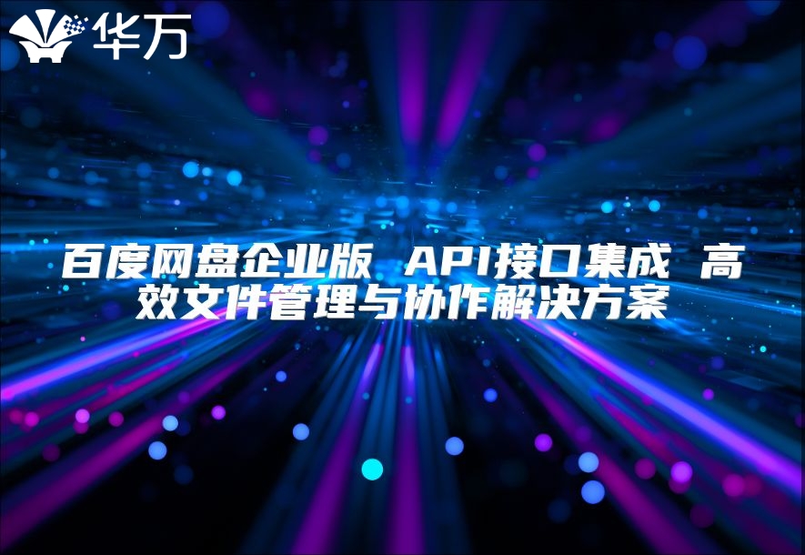 百度網(wǎng)盤(pán)企業(yè)版 API接口集成 高效文件管理與協(xié)作解決方案