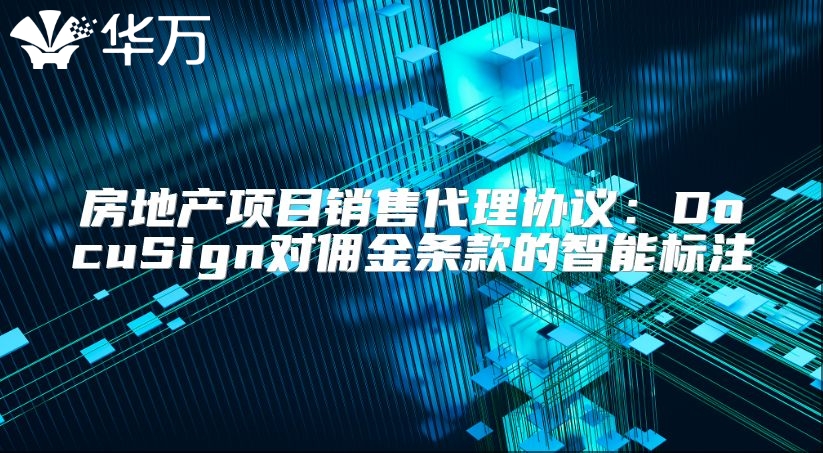房地產(chǎn)項目銷售代理協(xié)議：DocuSign對傭金條款的智能標(biāo)注