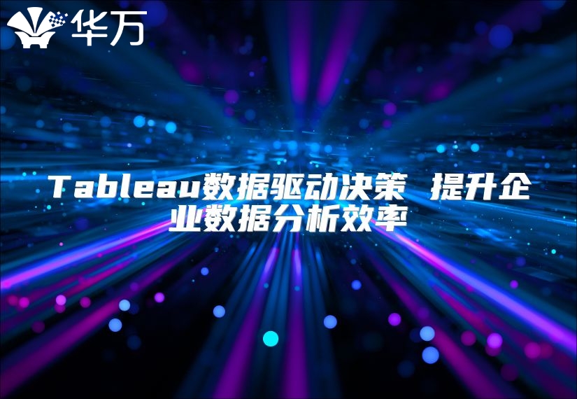 Tableau數(shù)據(jù)驅(qū)動決策 提升企業(yè)數(shù)據(jù)分析效率