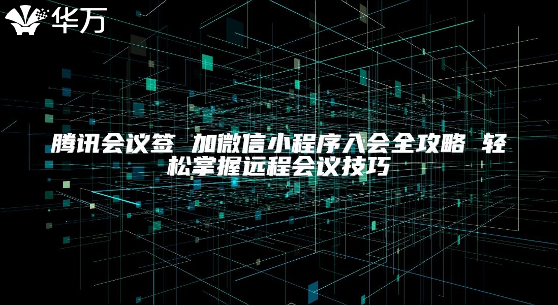 騰訊會議簽 加微信小程序入會全攻略 輕松掌握遠(yuǎn)程會議技巧