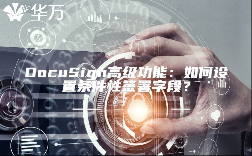 DocuSign高級功能：如何設置條件性簽署字段？