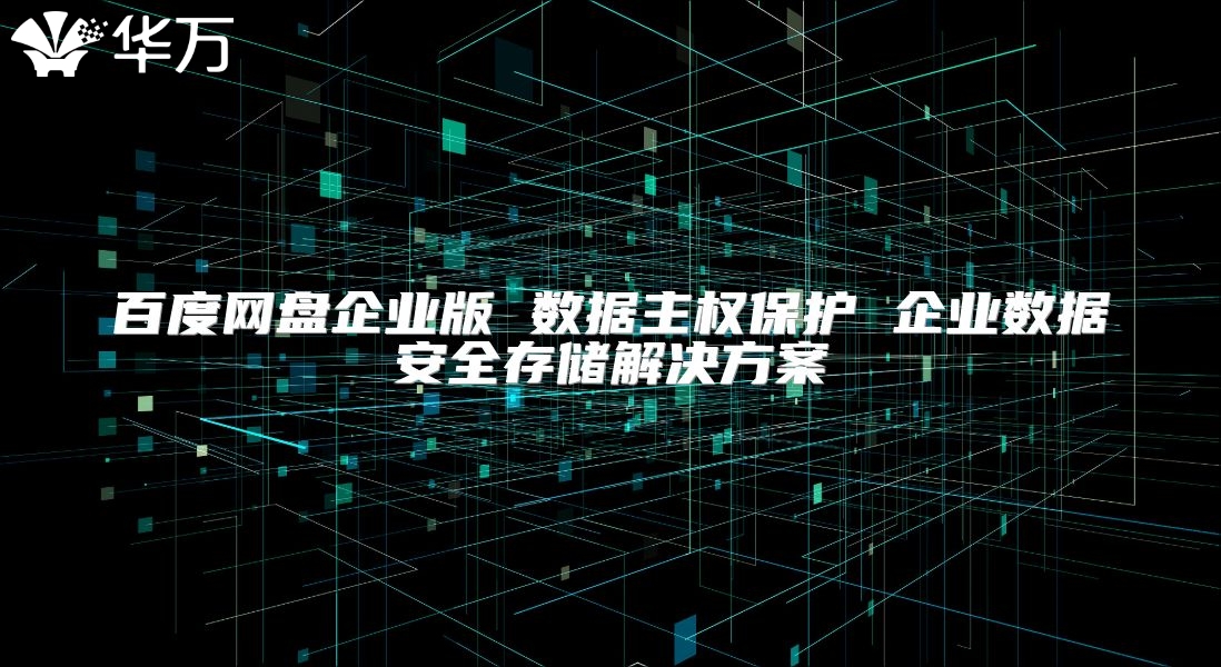 百度網(wǎng)盤企業(yè)版 數(shù)據(jù)主權(quán)保護(hù) 企業(yè)數(shù)據(jù)安全存儲解決方案