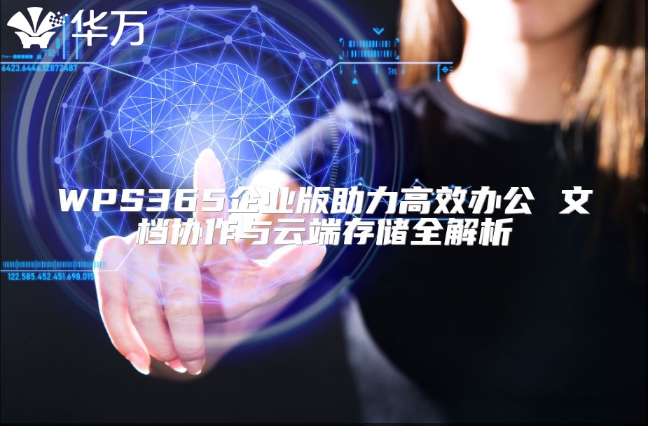 WPS365企業(yè)版助力高效辦公 文檔協(xié)作與云端存儲(chǔ)全解析