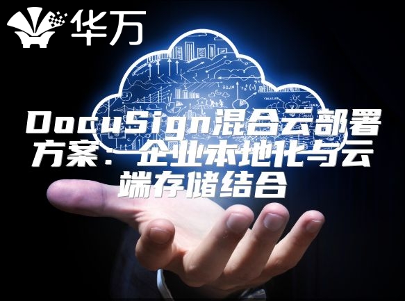 DocuSign混合云部署方案：企業本地化與云端存儲結合
