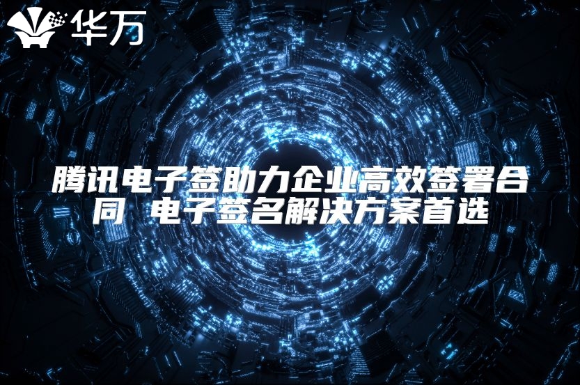騰訊電子簽助力企業(yè)高效簽署合同 電子簽名解決方案首選