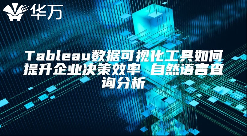 Tableau數據可視化工具如何提升企業決策效率 自然語言查詢分析