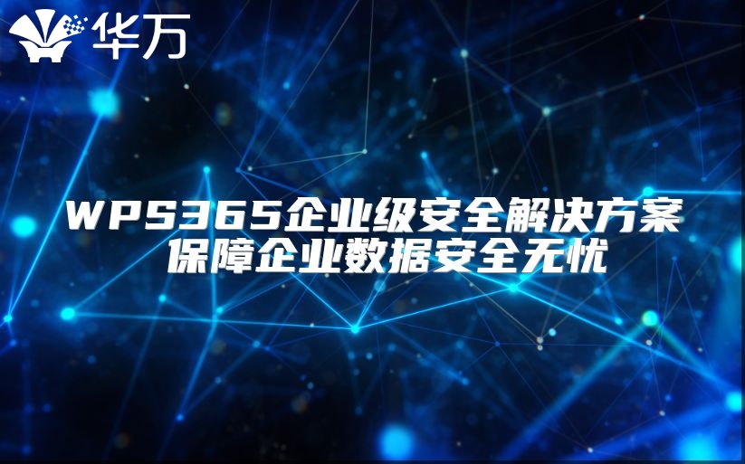 WPS365企業(yè)級(jí)安全解決方案 保障企業(yè)數(shù)據(jù)安全無憂