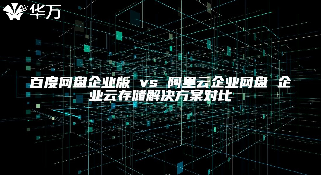 百度網盤企業版 vs 阿里云企業網盤 企業云存儲解決方案對比