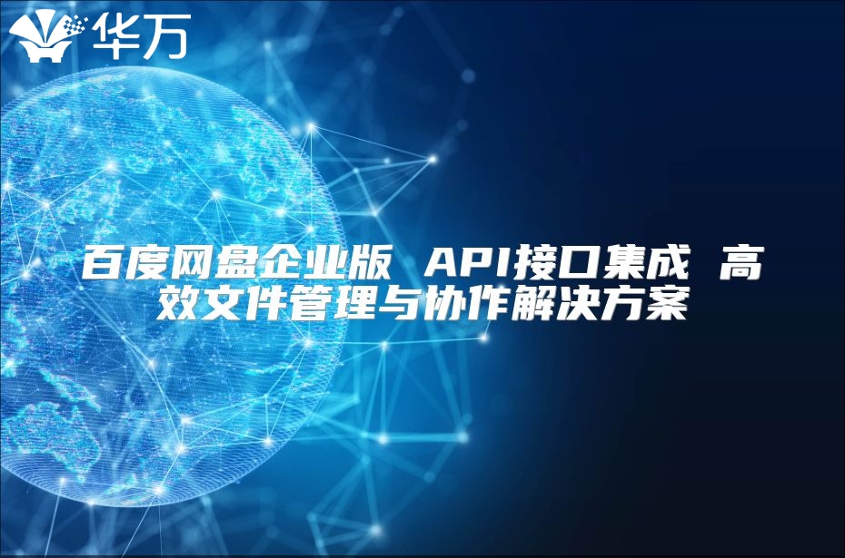百度網(wǎng)盤企業(yè)版 API接口集成 高效文件管理與協(xié)作解決方案