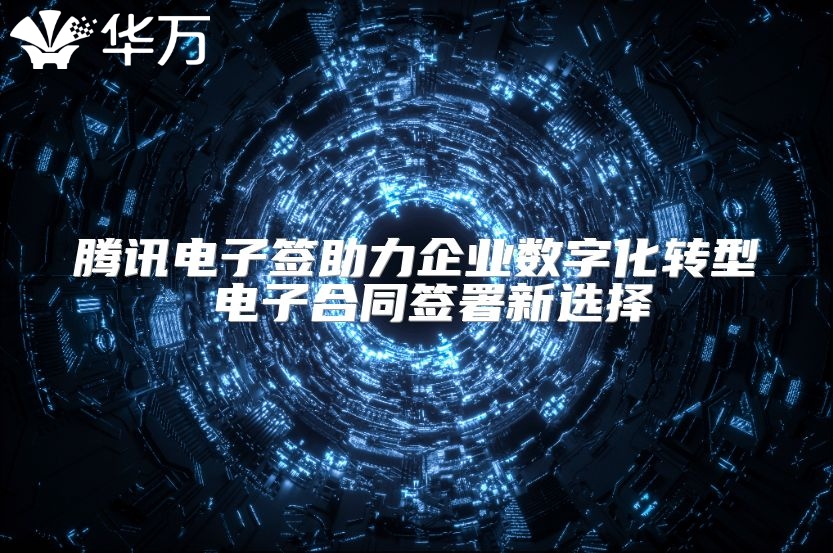 騰訊電子簽助力企業(yè)數(shù)字化轉(zhuǎn)型 電子合同簽署新選擇