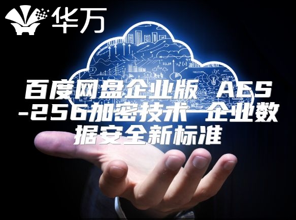 百度網(wǎng)盤企業(yè)版 AES-256加密技術(shù) 企業(yè)數(shù)據(jù)安全新標準