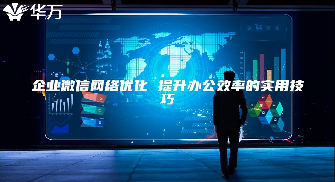 企業(yè)微信網(wǎng)絡(luò)優(yōu)化 提升辦公效率的實用技巧