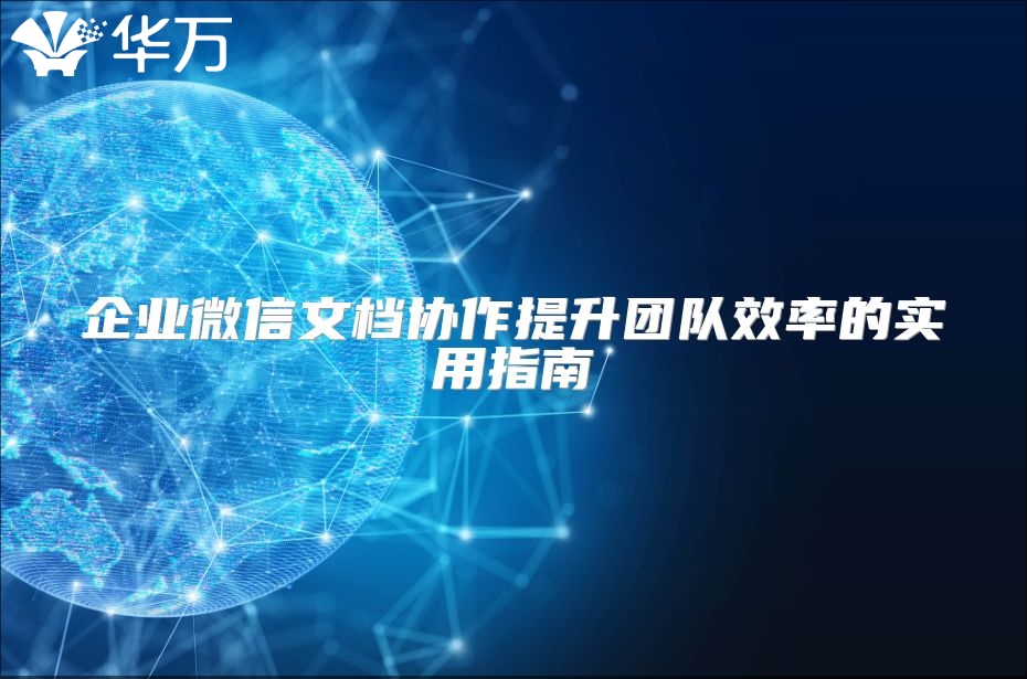 企業(yè)微信文檔協(xié)作提升團隊效率的實用指南