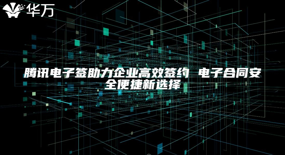 騰訊電子簽助力企業(yè)高效簽約 電子合同安全便捷新選擇