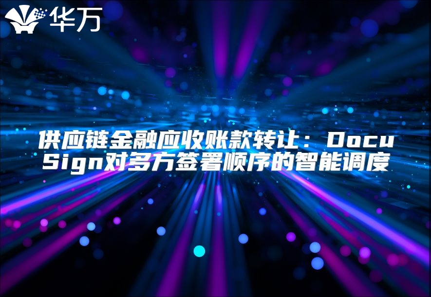 供應(yīng)鏈金融應(yīng)收賬款轉(zhuǎn)讓?zhuān)篋ocuSign對(duì)多方簽署順序的智能調(diào)度